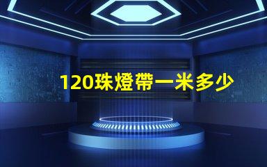 120珠燈帶一米多少瓦 120珠燈帶一米多少瓦5730